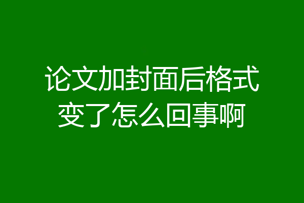 论文加封面后格式变了怎么回事啊