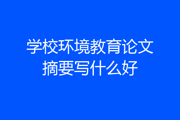 学校环境教育论文摘要写什么好