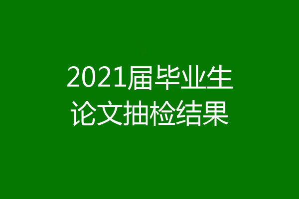 2021届毕业生论文抽检结果