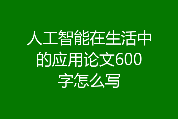 人工智能在生活中的应用论文600字怎么写