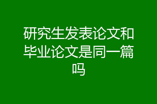 研究生发表论文和毕业论文是同一篇吗