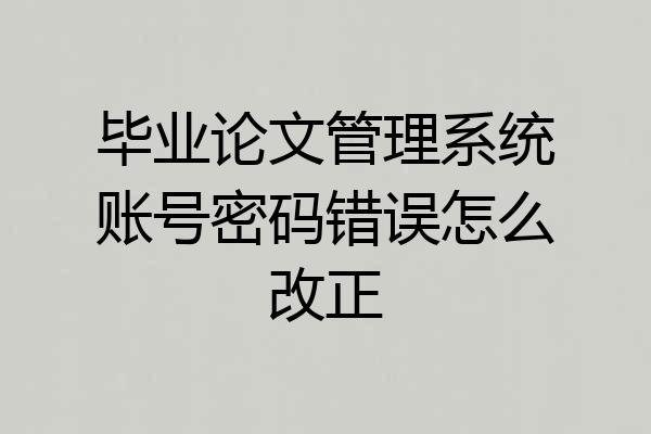 毕业论文管理系统账号密码错误怎么改正