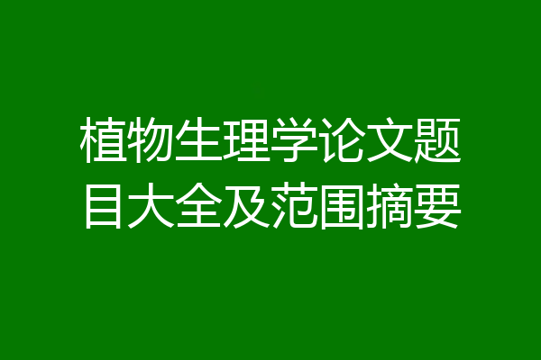 植物生理学论文题目大全及范围摘要