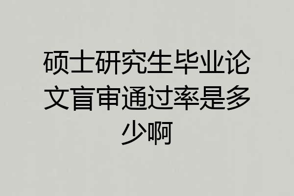 硕士研究生毕业论文盲审通过率是多少啊