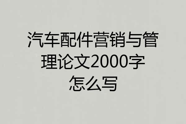 汽车配件营销与管理论文2000字怎么写
