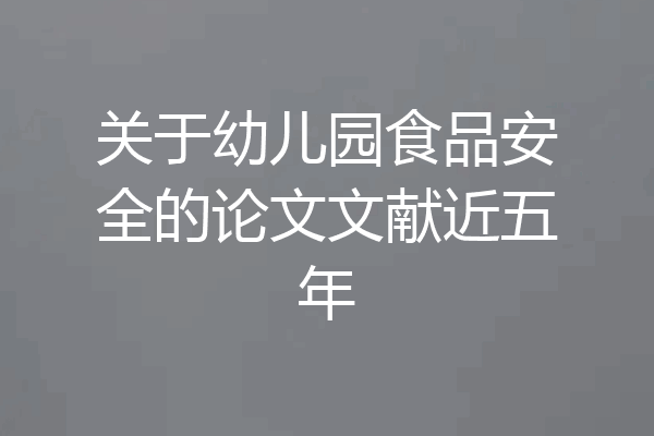 关于幼儿园食品安全的论文文献近五年