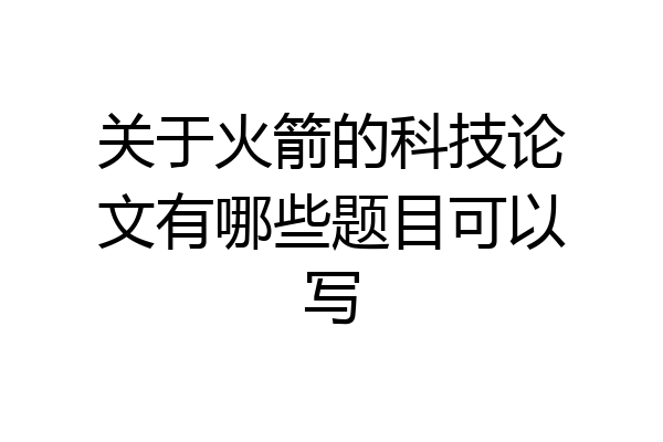 关于火箭的科技论文有哪些题目可以写