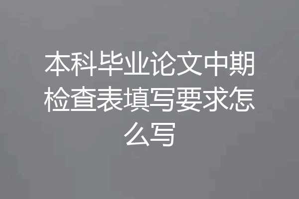 本科毕业论文中期检查表填写要求怎么写