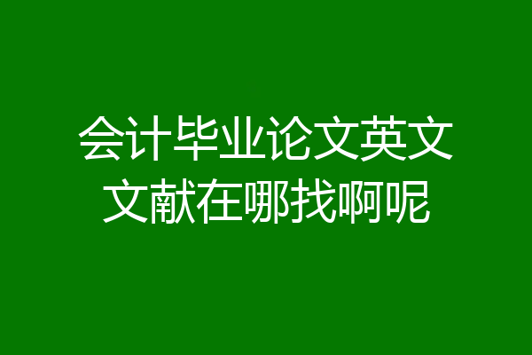会计毕业论文英文文献在哪找啊呢