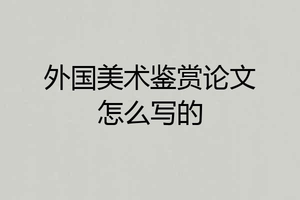 外国美术鉴赏论文怎么写的