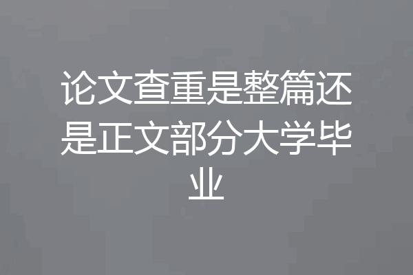 论文查重是整篇还是正文部分大学毕业