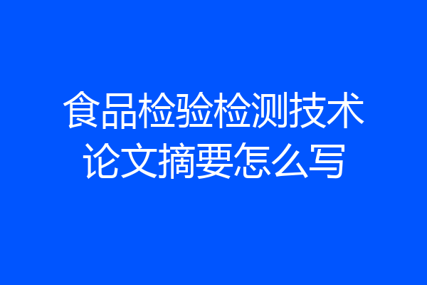 食品检验检测技术论文摘要怎么写