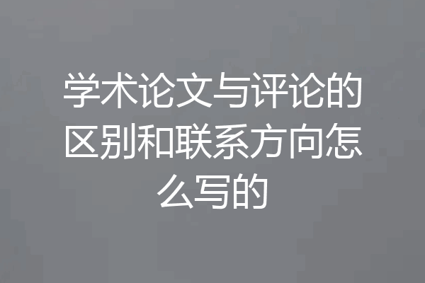 学术论文与评论的区别和联系方向怎么写的