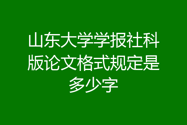 山东大学学报社科版论文格式规定是多少字