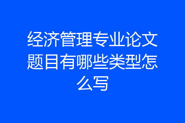 经济管理专业论文题目有哪些类型怎么写