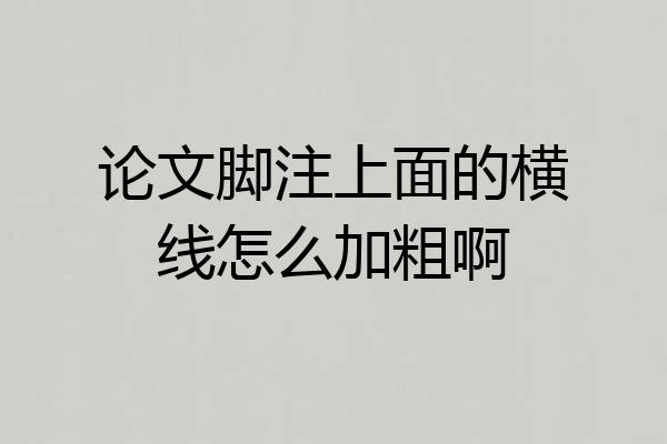 论文脚注上面的横线怎么加粗啊