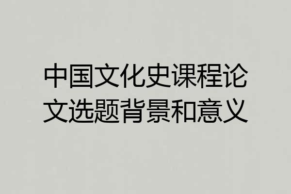 中国文化史课程论文选题背景和意义