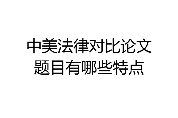 中美法律对比论文题目有哪些特点