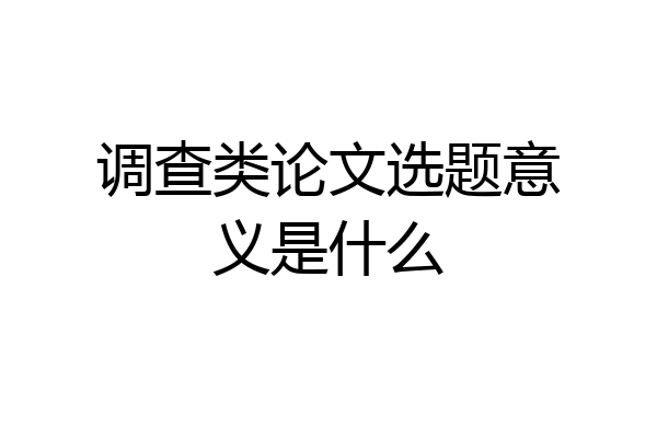 调查类论文选题意义是什么