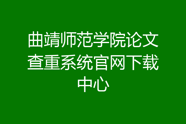 曲靖师范学院论文查重系统官网下载中心