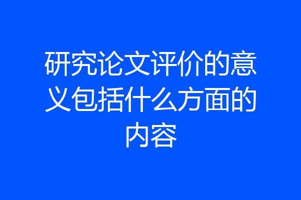 研究论文评价的意义包括什么方面的内容