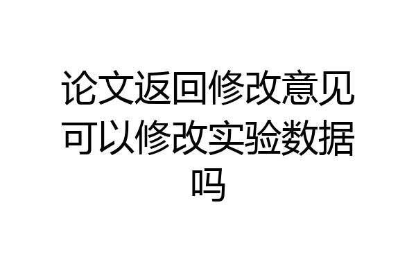 论文返回修改意见可以修改实验数据吗