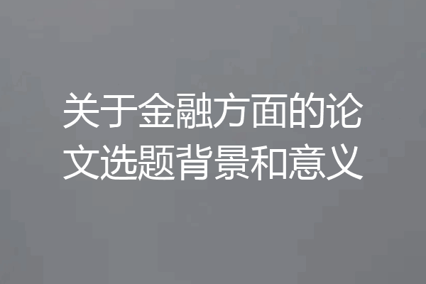 关于金融方面的论文选题背景和意义
