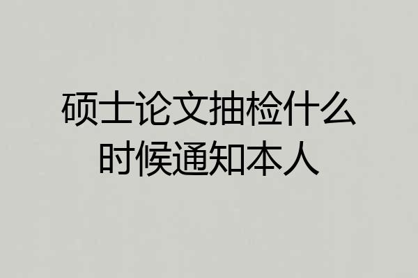 硕士论文抽检什么时候通知本人