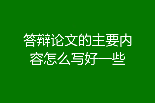 答辩论文的主要内容怎么写好一些