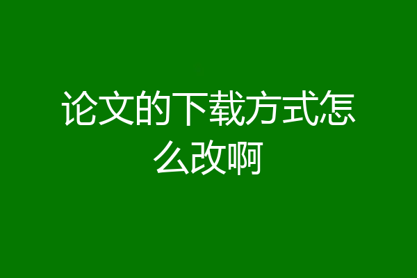 论文的下载方式怎么改啊