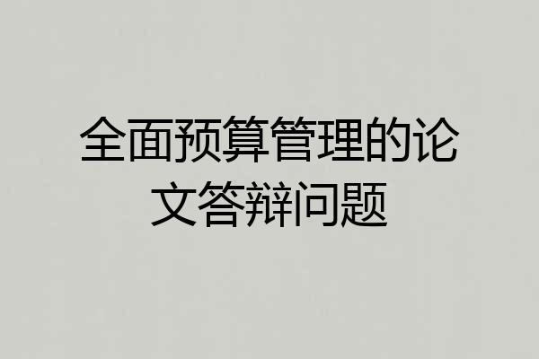 全面预算管理的论文答辩问题