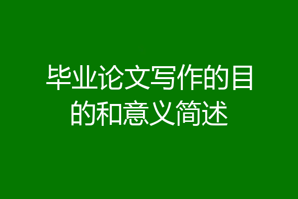毕业论文写作的目的和意义简述