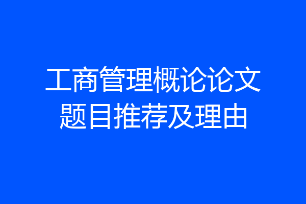 工商管理概论论文题目推荐及理由