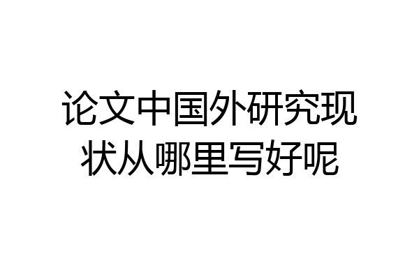 论文中国外研究现状从哪里写好呢