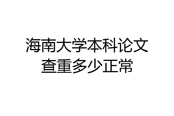 海南大学本科论文查重多少正常