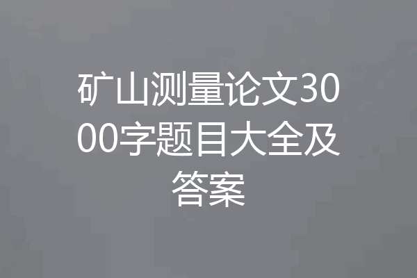 矿山测量论文3000字题目大全及答案