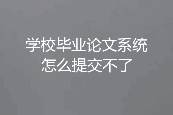 学校毕业论文系统怎么提交不了