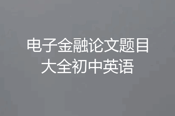 电子金融论文题目大全初中英语