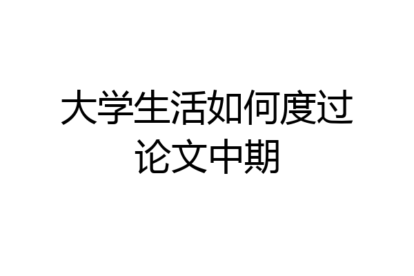 大学生活如何度过论文中期