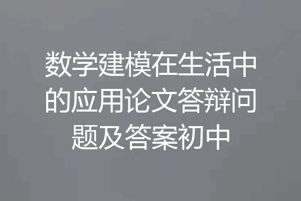 数学建模在生活中的应用论文答辩问题及答案初中