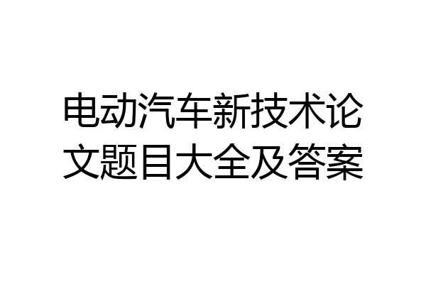 电动汽车新技术论文题目大全及答案