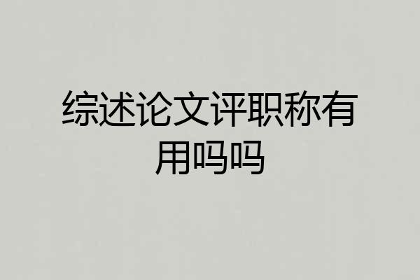 综述论文评职称有用吗吗