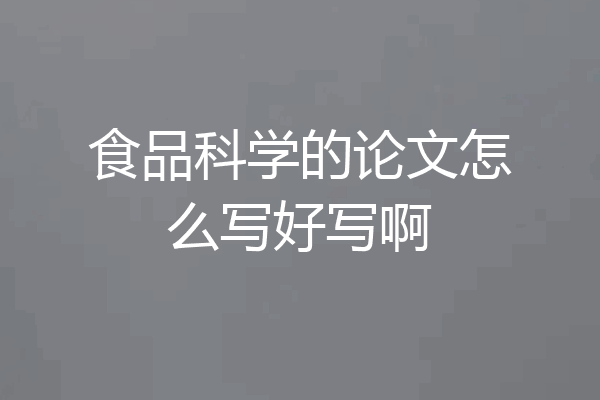 食品科学的论文怎么写好写啊