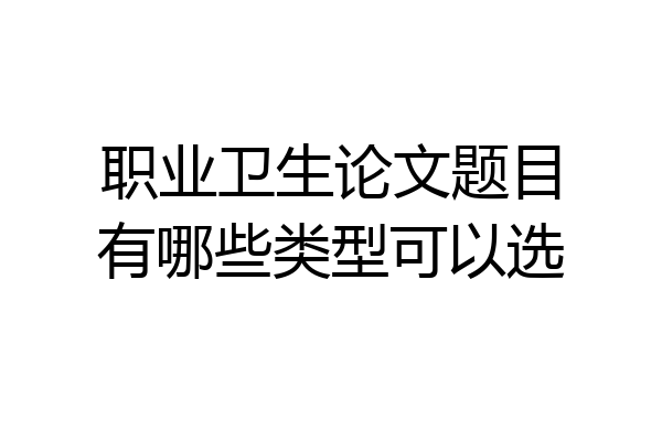 职业卫生论文题目有哪些类型可以选