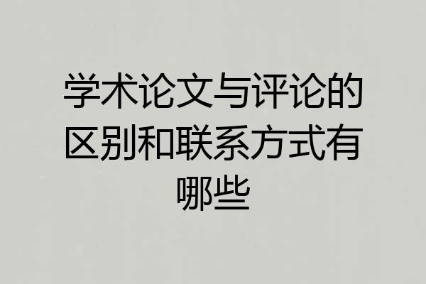 学术论文与评论的区别和联系方式有哪些