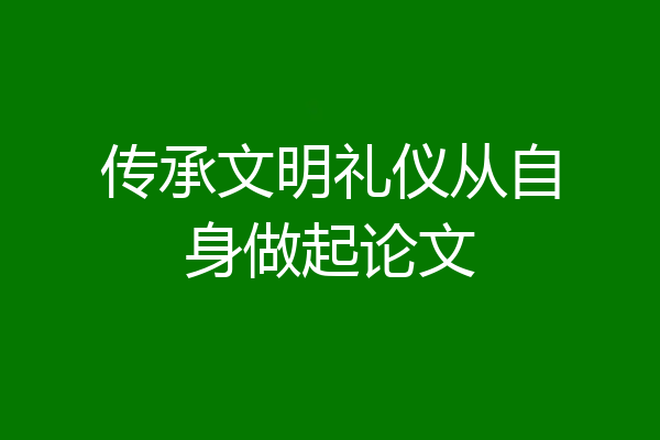 传承文明礼仪从自身做起论文