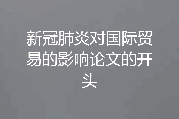 新冠肺炎对国际贸易的影响论文的开头