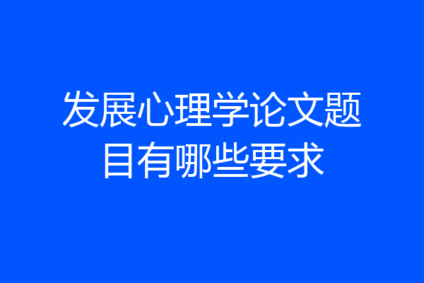 发展心理学论文题目有哪些要求