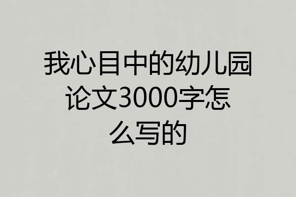 我心目中的幼儿园论文3000字怎么写的