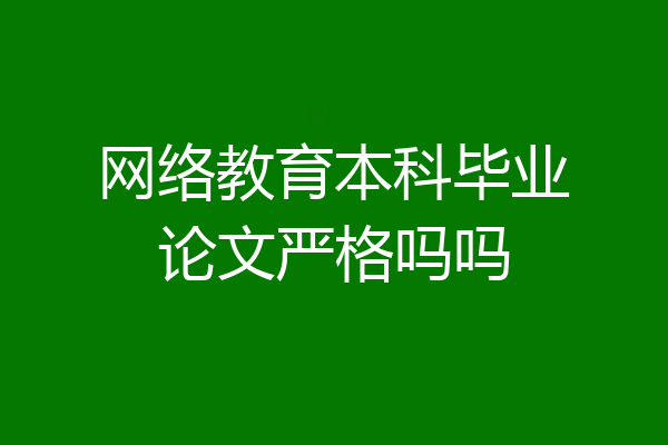 网络教育本科毕业论文严格吗吗